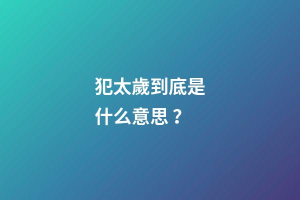 犯太歲到底是什么意思？